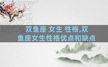 双鱼座 女生 性格,双鱼座女生性格优点和缺点